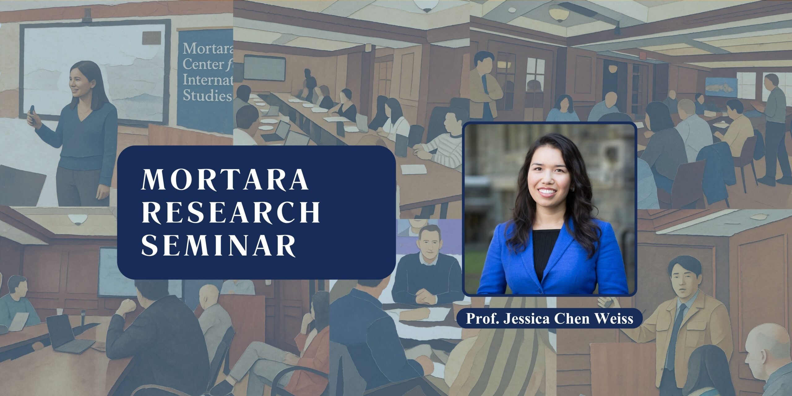 Blue box that says Mortara Research Seminar and image of Professor Jessica Chen Weiss, with her name written underneath. Background is an illustration collage of scenes in the Mortara Center conference room.